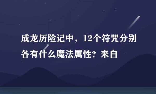 成龙历险记中，12个符咒分别各有什么魔法属性？来自