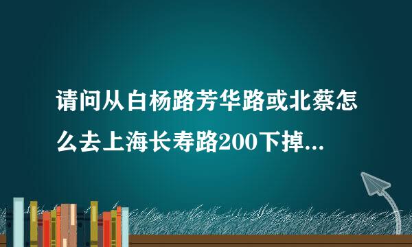 请问从白杨路芳华路或北蔡怎么去上海长寿路200下掉前特号移动旗舰店