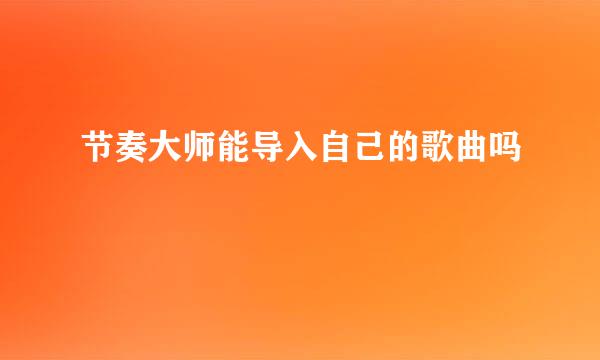 节奏大师能导入自己的歌曲吗