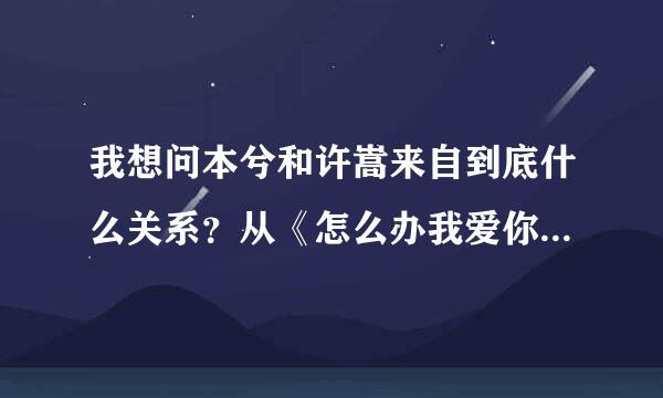 我想问本兮和许嵩来自到底什么关系？从《怎么办我爱你》这首歌听出…