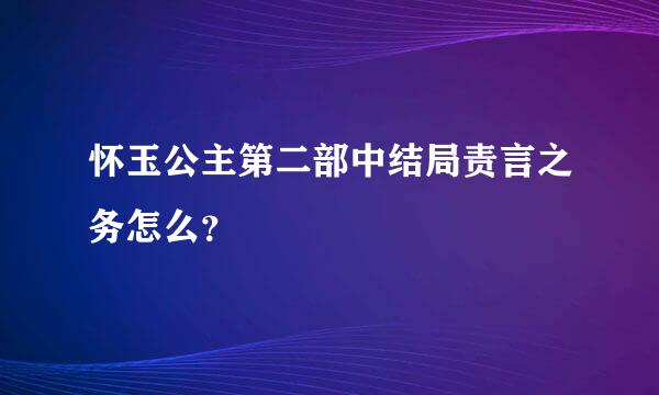 怀玉公主第二部中结局责言之务怎么？