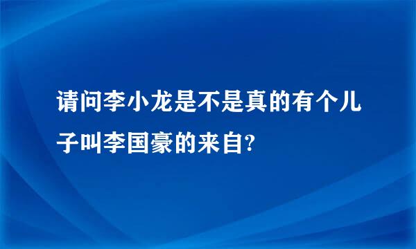 请问李小龙是不是真的有个儿子叫李国豪的来自?