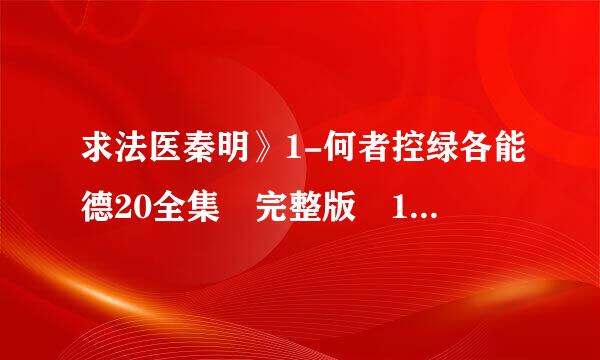 求法医秦明》1-何者控绿各能德20全集 完整版 1080p 百度云资源