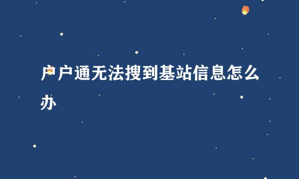 户户通无法搜到基站信息怎么办