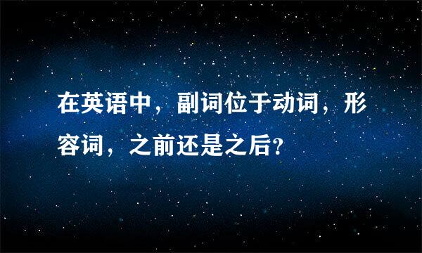 在英语中，副词位于动词，形容词，之前还是之后？