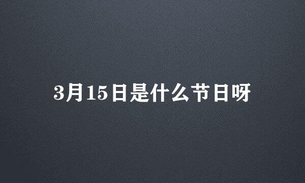 3月15日是什么节日呀