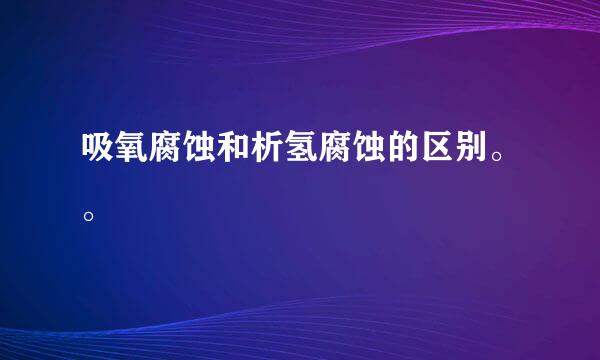 吸氧腐蚀和析氢腐蚀的区别。。