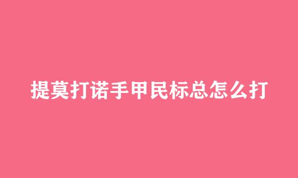 提莫打诺手甲民标总怎么打