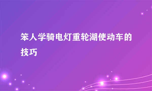 笨人学骑电灯重轮湖使动车的技巧