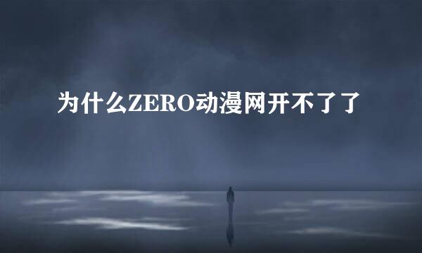 为什么ZERO动漫网开不了了