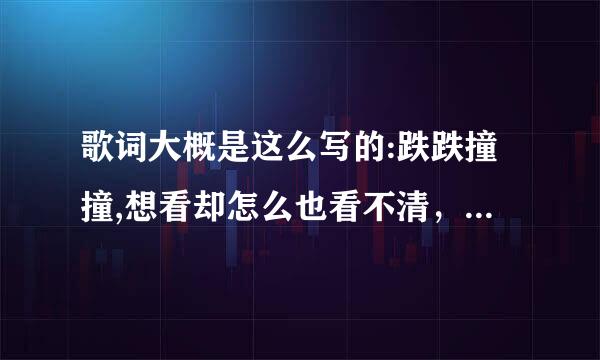 歌词大概是这么写的:跌跌撞撞,想看却怎么也看不清，是哪首歌，