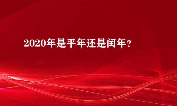 2020年是平年还是闰年？