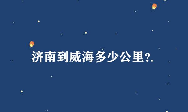 济南到威海多少公里？