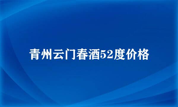 青州云门春酒52度价格