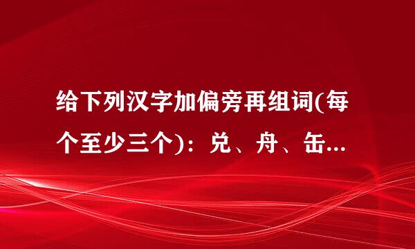 给下列汉字加偏旁再组词(每个至少三个)：兑、舟、缶、麻、舌。