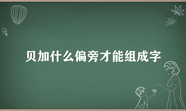 贝加什么偏旁才能组成字