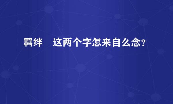 羁绊 这两个字怎来自么念？