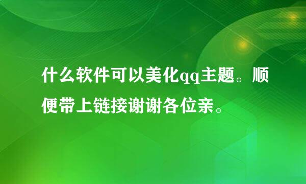 什么软件可以美化qq主题。顺便带上链接谢谢各位亲。