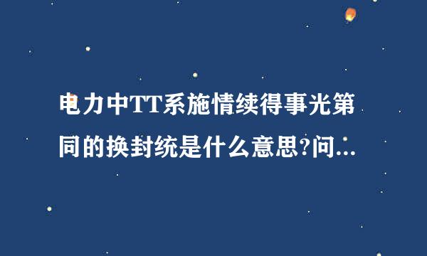 电力中TT系施情续得事光第同的换封统是什么意思?问什么叫TT？