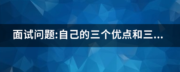 面试问题:自己的三个优点和三个缺点？