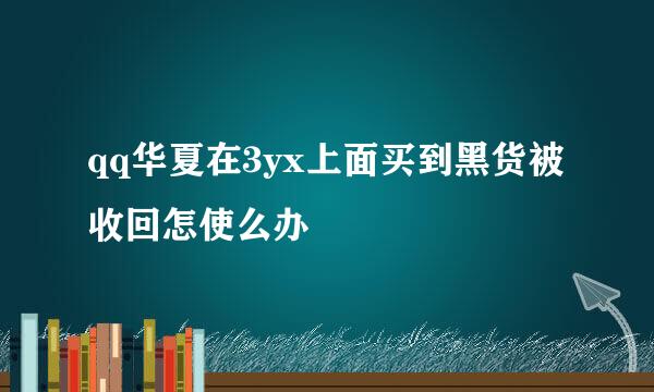 qq华夏在3yx上面买到黑货被收回怎使么办