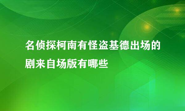 名侦探柯南有怪盗基德出场的剧来自场版有哪些