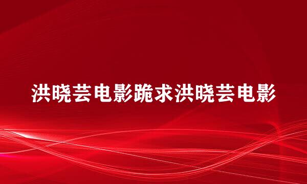 洪晓芸电影跪求洪晓芸电影