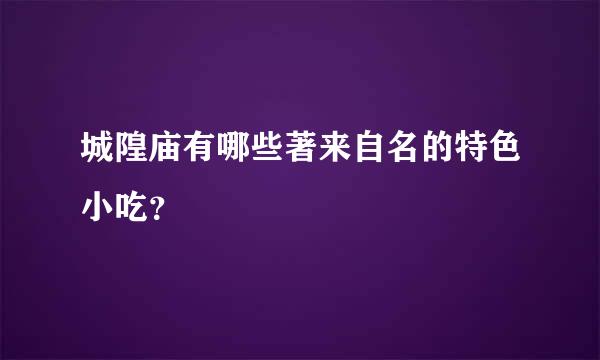 城隍庙有哪些著来自名的特色小吃？