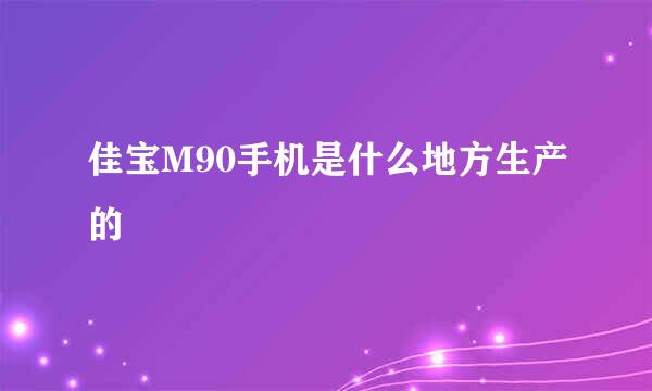 佳宝M90手机是什么地方生产的