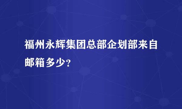 福州永辉集团总部企划部来自邮箱多少？