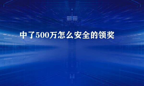 中了500万怎么安全的领奖