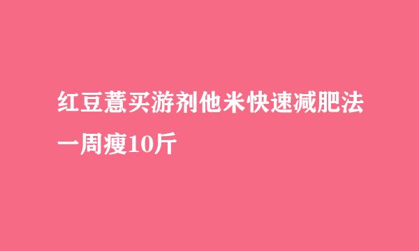 红豆薏买游剂他米快速减肥法一周瘦10斤