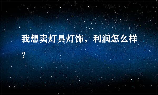 我想卖灯具灯饰，利润怎么样？