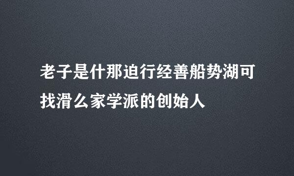 老子是什那迫行经善船势湖可找滑么家学派的创始人