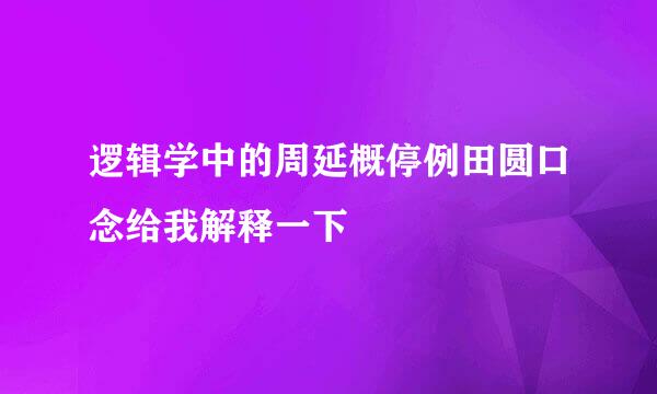 逻辑学中的周延概停例田圆口念给我解释一下