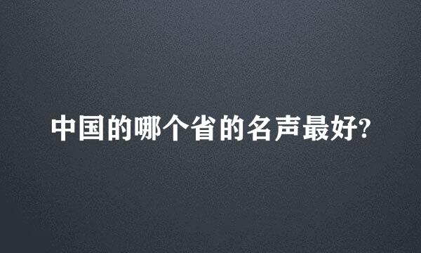 中国的哪个省的名声最好?