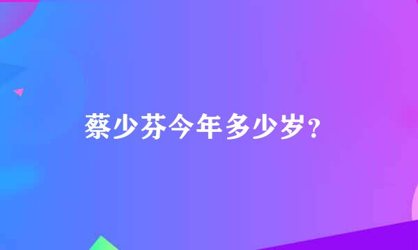 蔡少芬今年多少岁？