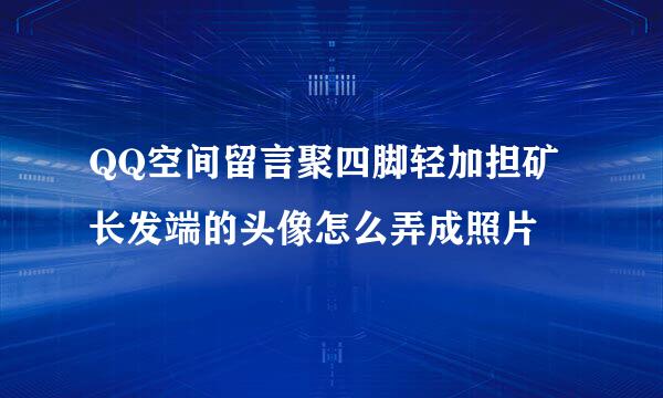 QQ空间留言聚四脚轻加担矿长发端的头像怎么弄成照片