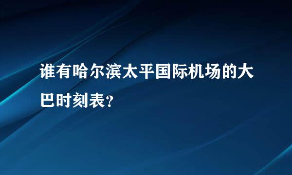 谁有哈尔滨太平国际机场的大巴时刻表？