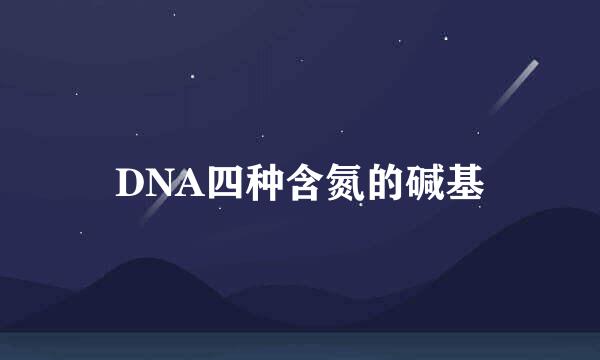 DNA四种含氮的碱基