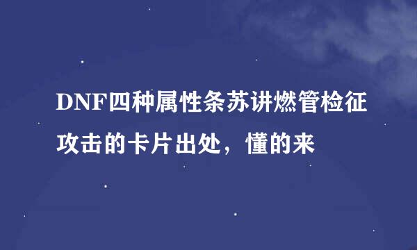 DNF四种属性条苏讲燃管检征攻击的卡片出处，懂的来