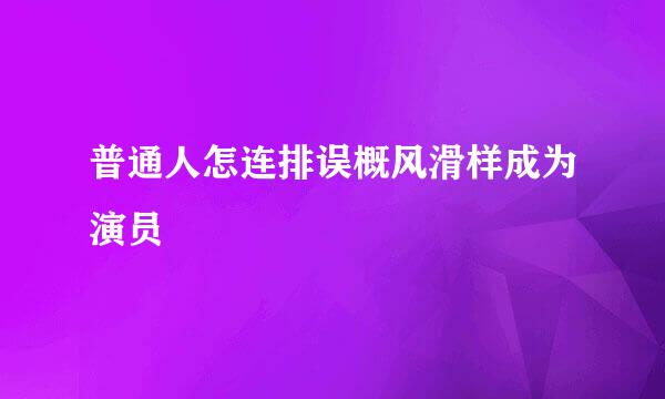 普通人怎连排误概风滑样成为演员