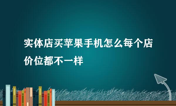 实体店买苹果手机怎么每个店价位都不一样