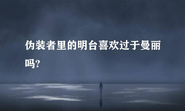 伪装者里的明台喜欢过于曼丽吗?