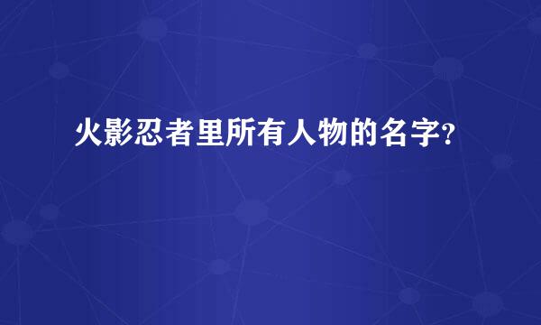 火影忍者里所有人物的名字？