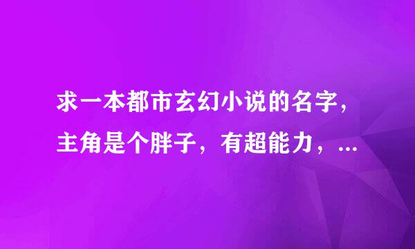 求一本都市玄幻小说的名字，主角是个胖子，有超能力，开始的时候是修手机，修电脑发家的。。。