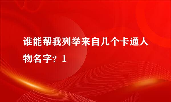 谁能帮我列举来自几个卡通人物名字？1