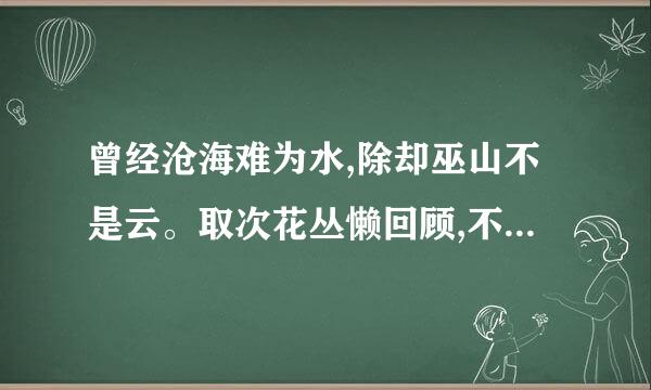 曾经沧海难为水,除却巫山不是云。取次花丛懒回顾,不缘修道只缘君。的解释