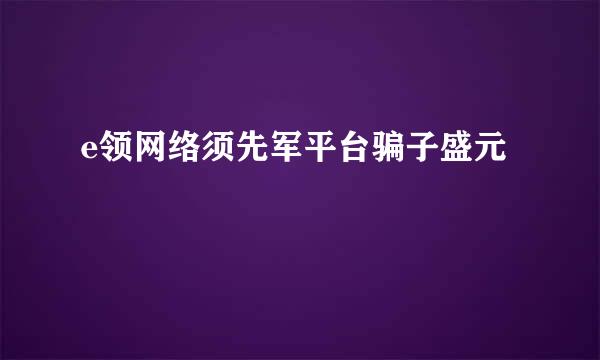 e领网络须先军平台骗子盛元