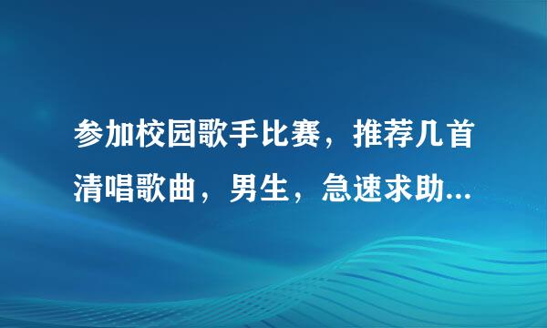 参加校园歌手比赛，推荐几首清唱歌曲，男生，急速求助唱夜……